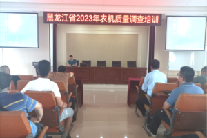 黑龙江举办2023年农机质量调查工作培训班
