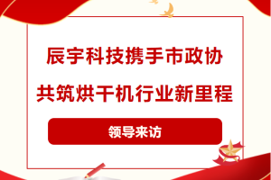 辰宇科技携手市政协，共筑烘干机行业新里程！