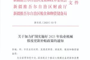 【政策】新疆加力扩围实施好2025年农业机械报废更新补贴政策的通知